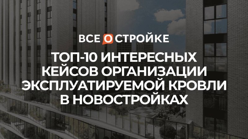 🏗️ Портал ВсёостройкеРФ составил ТОП-10 интересных кейсов организации эксплуатируемой кровли в новостройках.