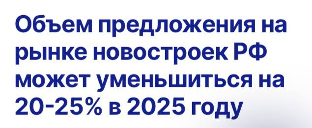 Объем предложения на рынке новостроек РФ может уменьшиться на 20-25% в 2025 году.