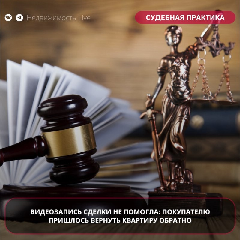 ⚖️ Видеозапись сделки не помогла: покупателю пришлось вернуть квартиру обратно.